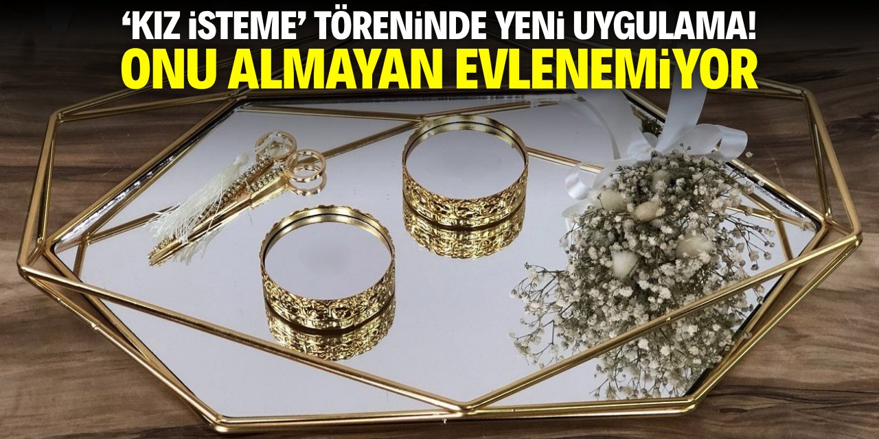 ‘Kız isteme’ töreninde yeni uygulama! Onu almayan evlenemiyor