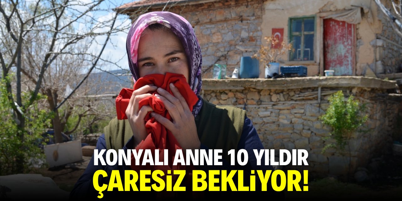 Konyalı anne 10 yıldır çaresiz haber bekliyor!