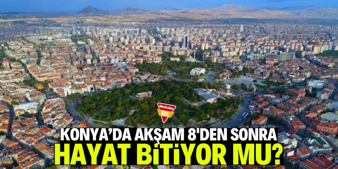 Konya'da akşam 8'den sonra her şey bitiyor mu?