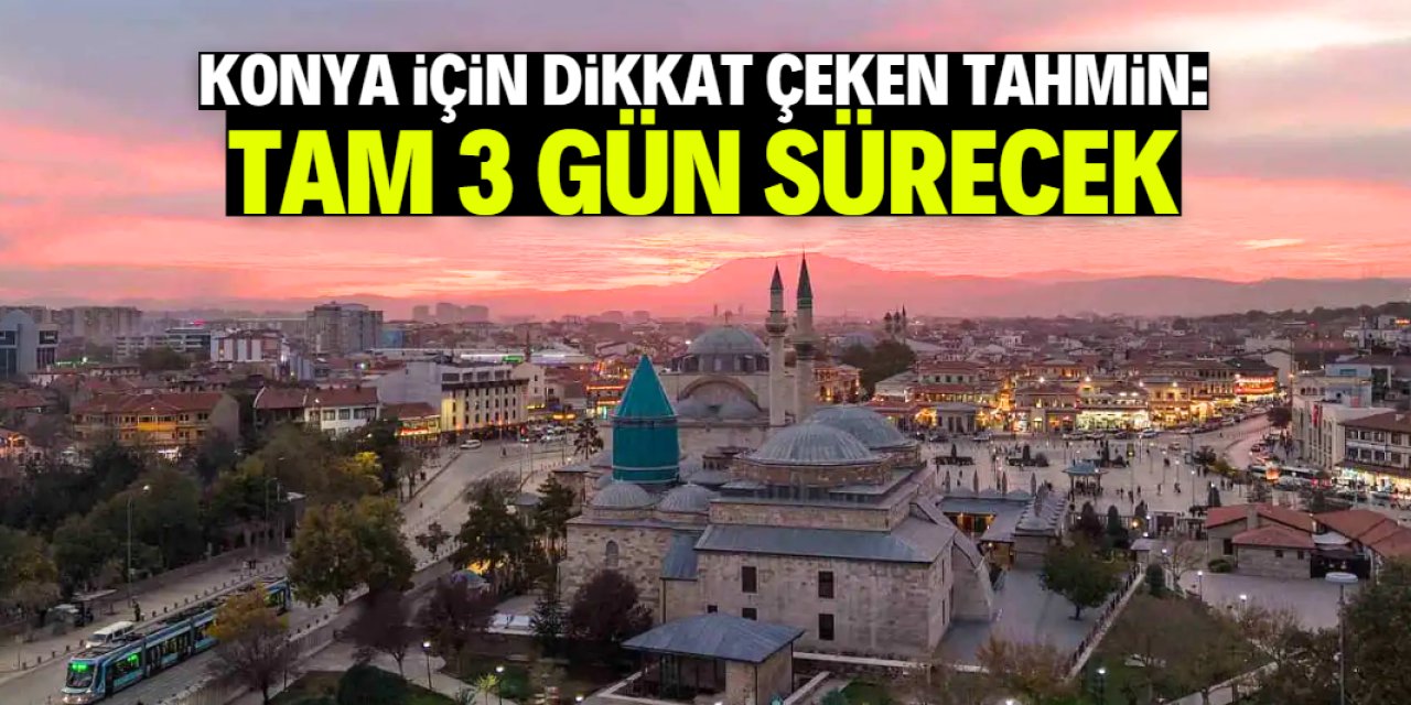 Konya'da tahminler güncellendi! 3 gün sürecek