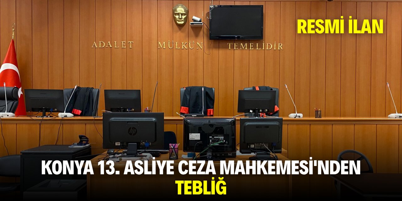 KONYA 13. ASLİYE CEZA MAHKEMESİ'NDEN TEBLİĞ