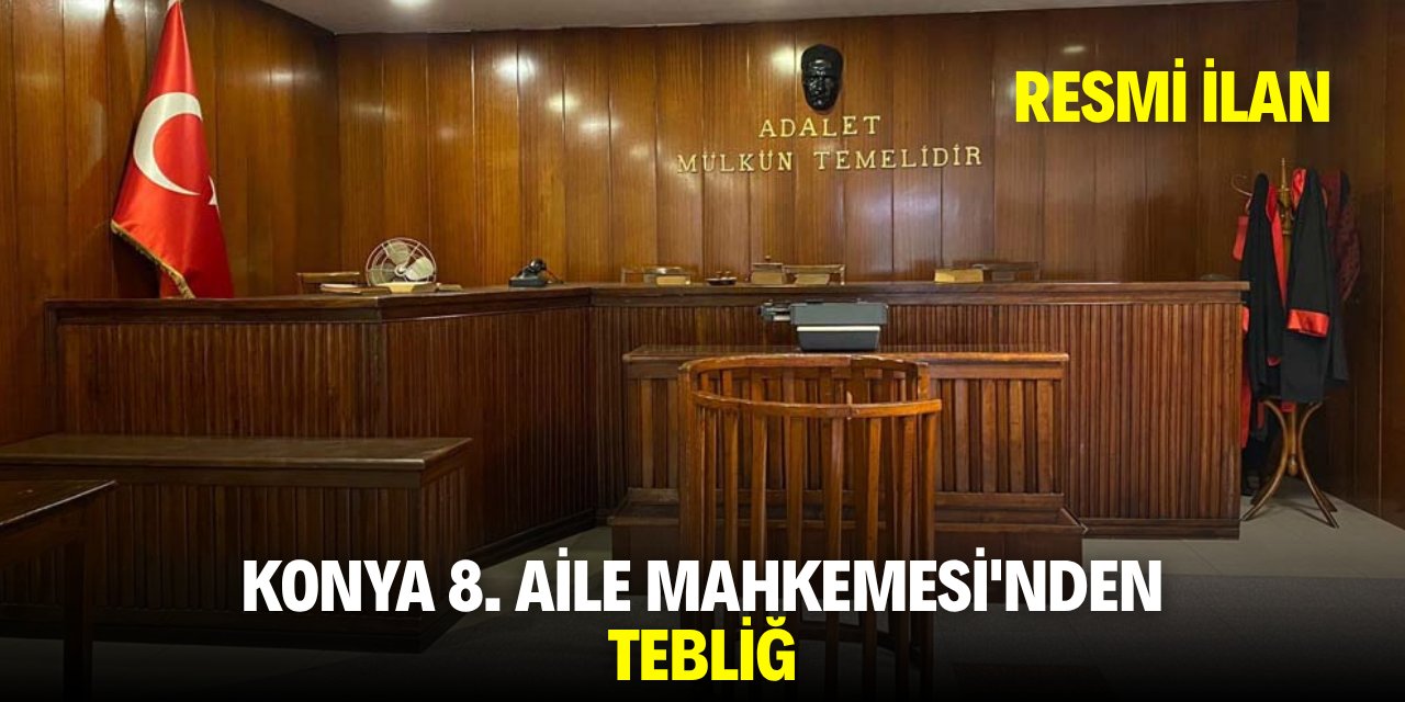 KONYA 8. AİLE MAHKEMESİ'NDEN TEBLİĞ