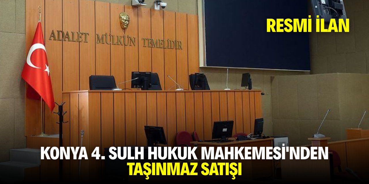 KONYA 4. SULH HUKUK MAHKEMESİ'NDEN TAŞINMAZ SATIŞI