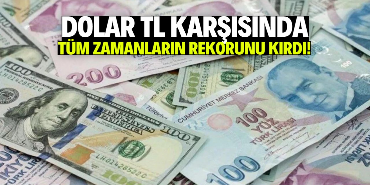 Dolar, Türk Lirası karşısında tüm zamanların rekorunu kırdı