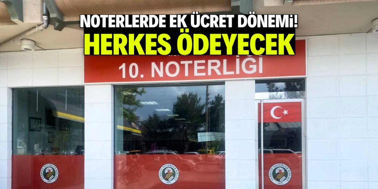Noterlerde ek ücret dönemi başladı! Herkes ödeyecek