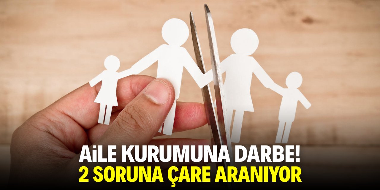 Aile kurumuna darbe! 2 soruna çare aranıyor