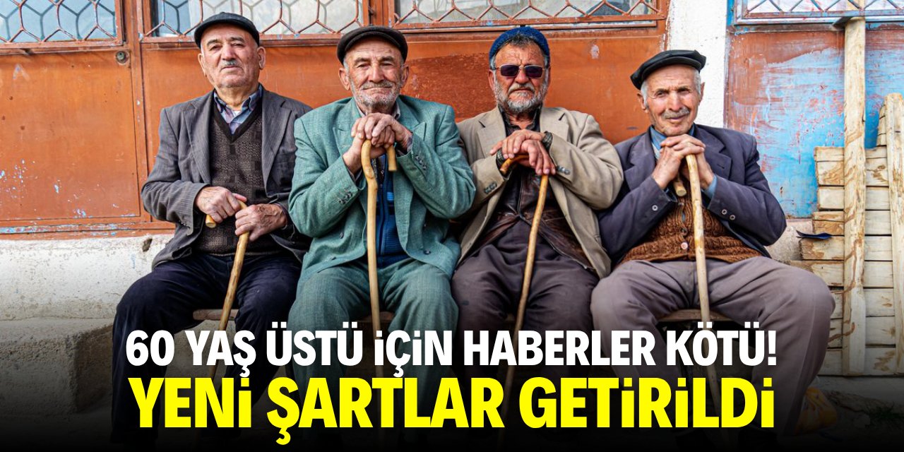 60 yaş üstü için haberler kötü! Yeni şartlar getirildi