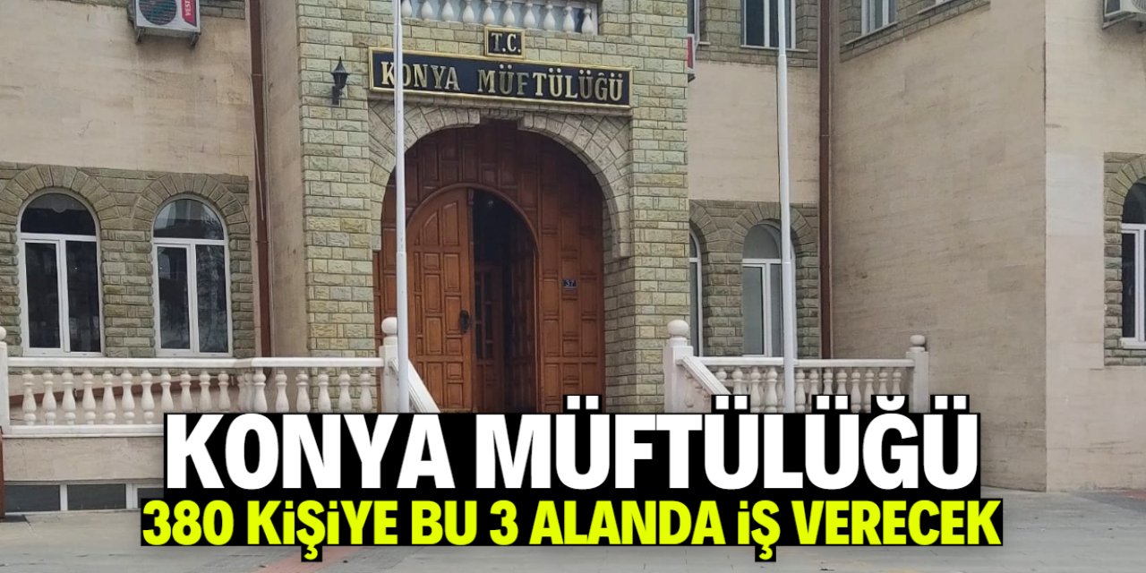 Konya İl Müftülüğü 380 kişiyi işe alacak! Bu 3 alanda çalışma yapılacak