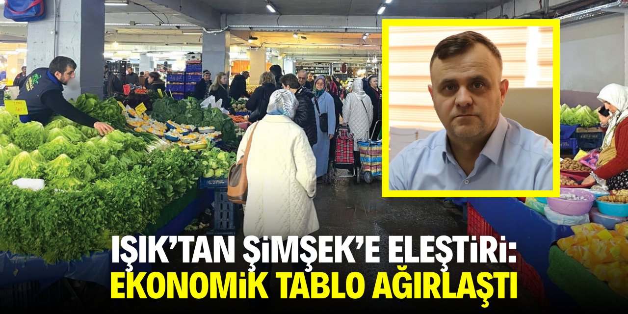 Işık'tan Şimşek'e eleştiri! Ekonomi tablosu ağırlaştırılıyor