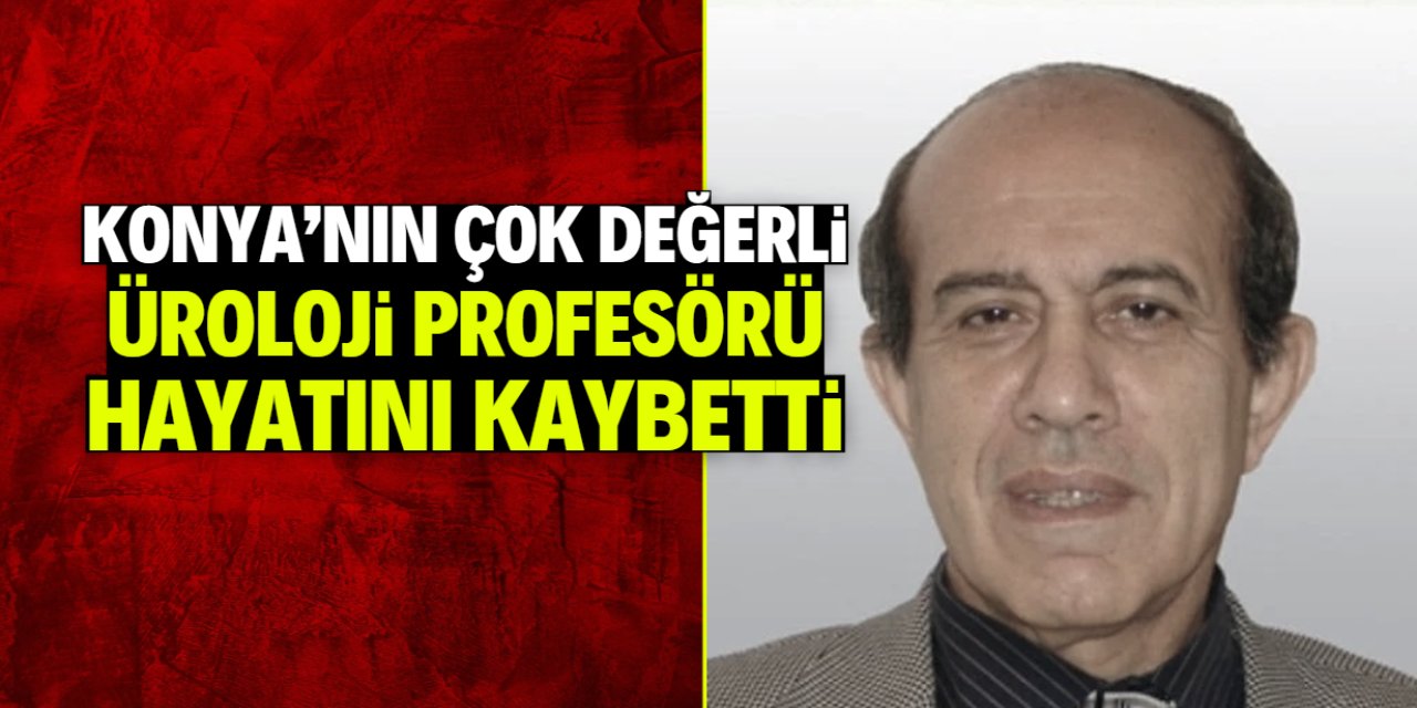 Konya çok değerli bir üroloji profesörünü kaybetti! Herkese destek olurdu