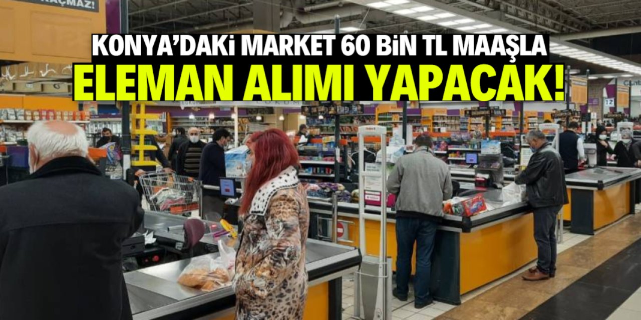 Konya'daki market 60 bin TL maaşla eleman arıyor!