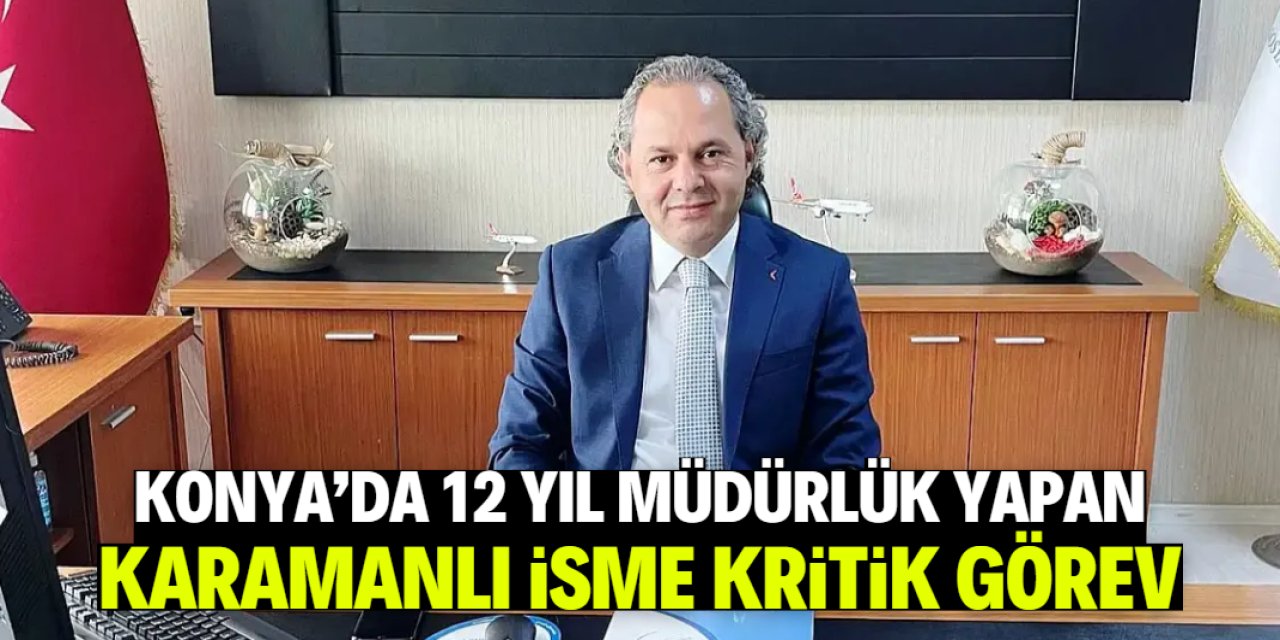 Konya'da 12 yıl müdürlük yapan Karamanlı isme kritik görev
