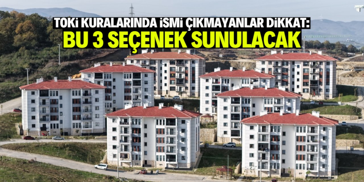 TOKİ kurasında ismi çıkmayanlar dikkat: 3 seçenek sunulacak