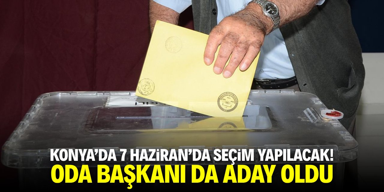 Konya’da 7 Haziran’da seçim yapılacak! Oda başkanı da aday oldu