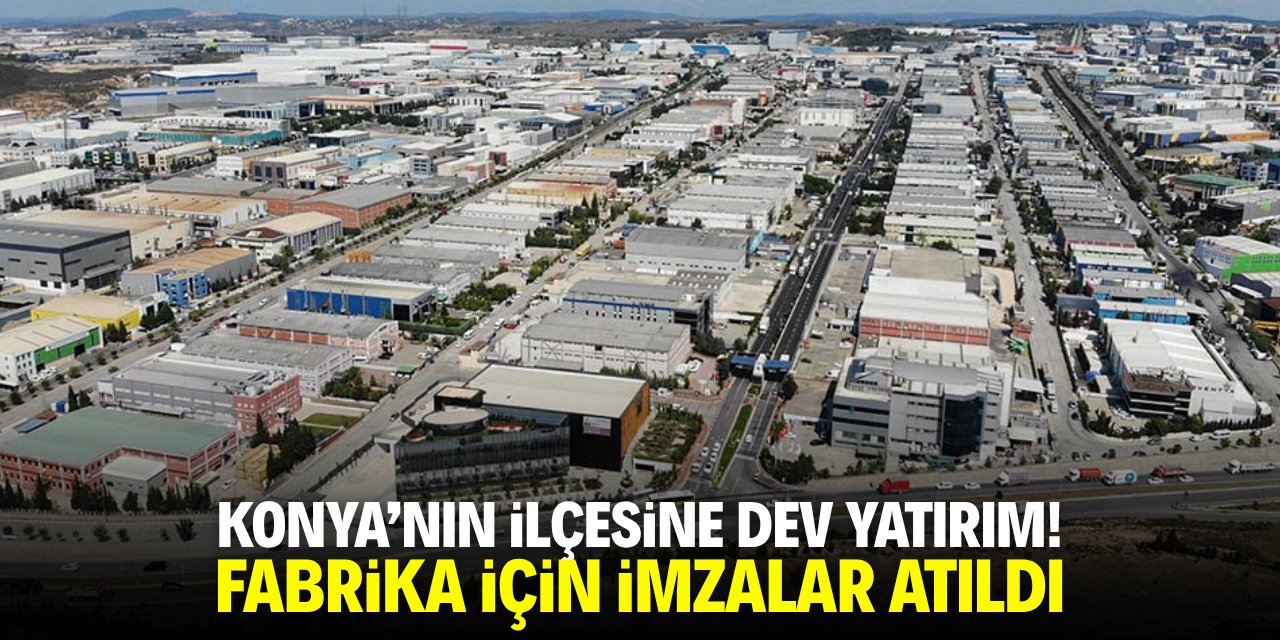 Konya'nın ilçesine dev yatırım! Fabrika için imzalar atıldı