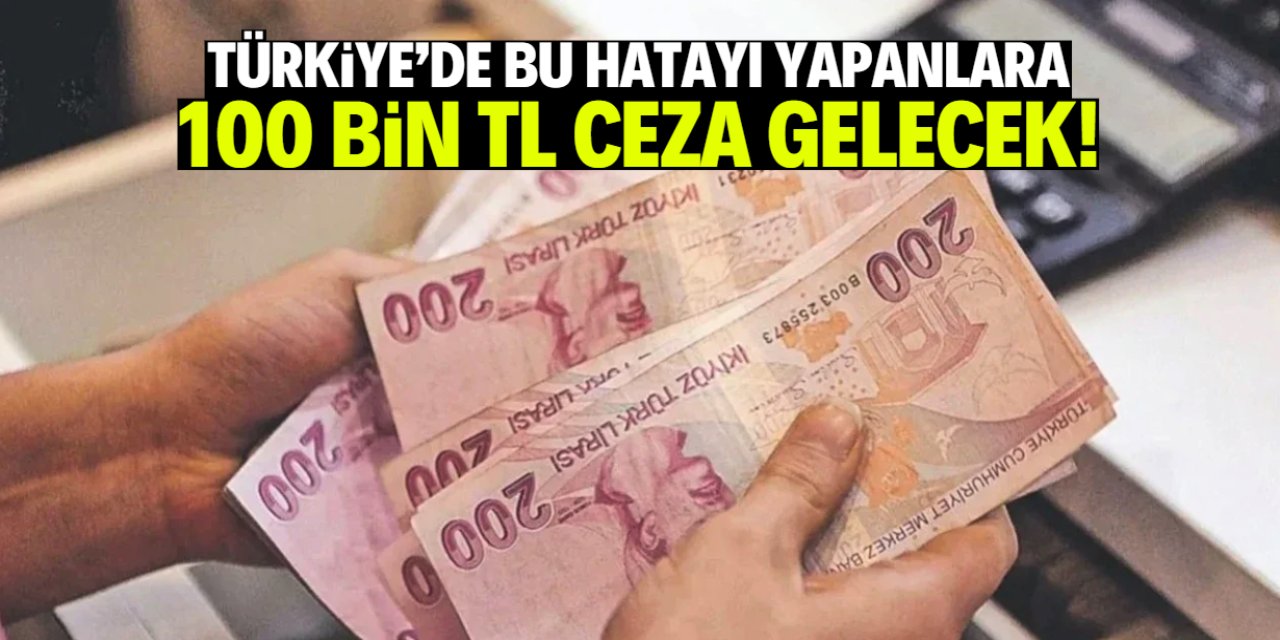 Bu hatayı yapana 100 bin TL ceza gelecek!