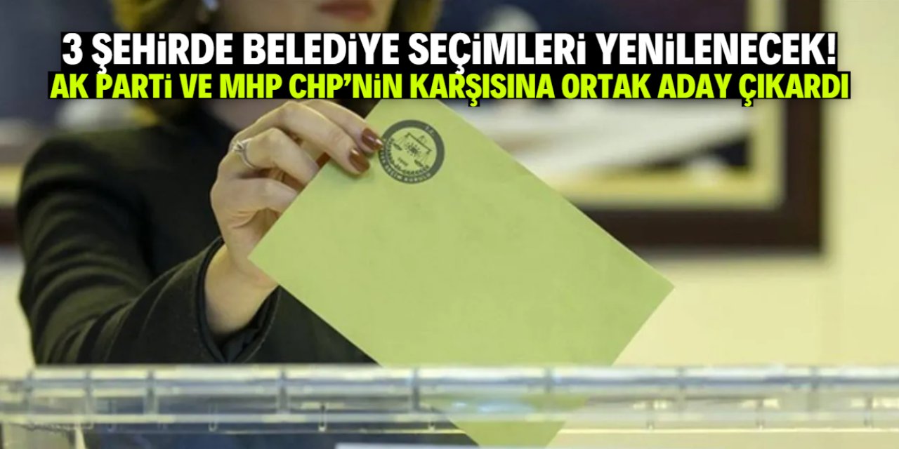 3 şehirdeki belediye seçimleri yeniden yapılacak! Cumhur İttifakı ve CHP yarışacak