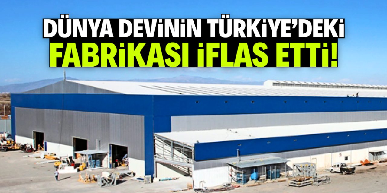 Meşhur şirketin Türkiye'deki fabrikası iflas etti