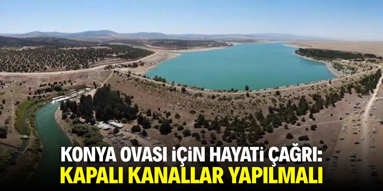 Konya Ovası için hayati çağrı: Kapalı kanallar yapılmalı