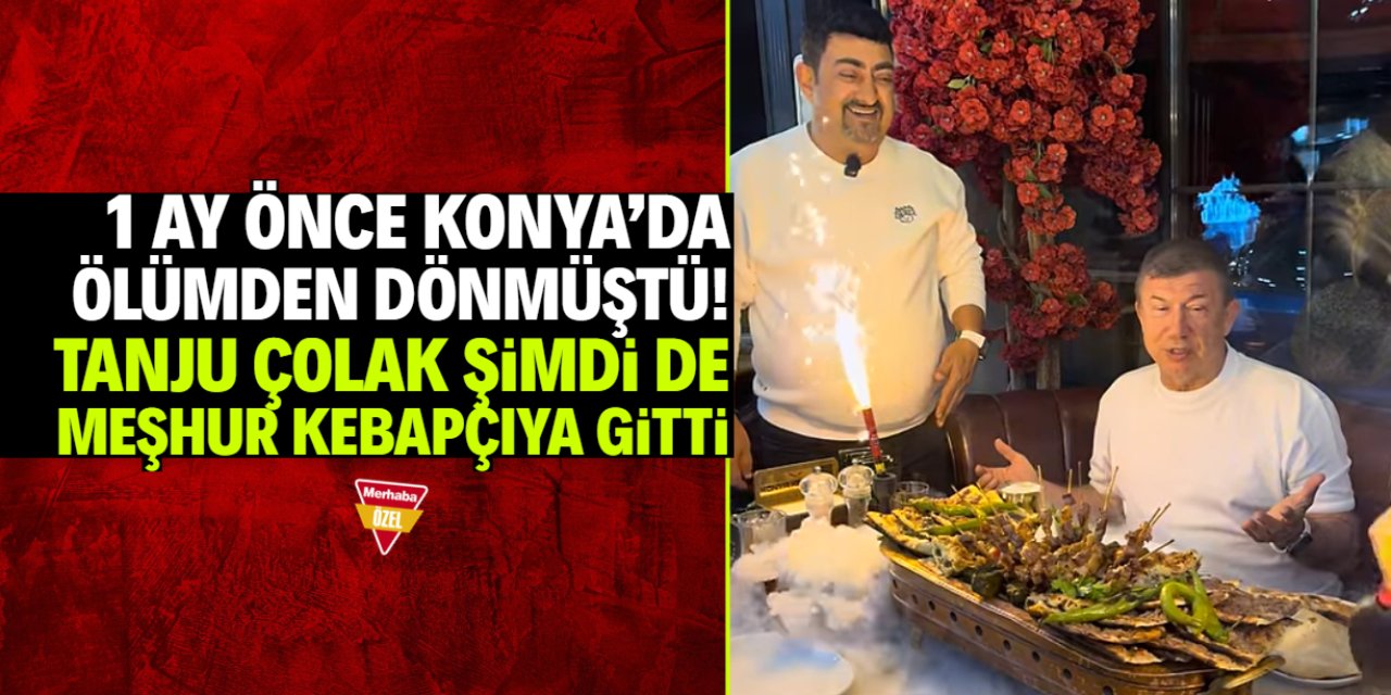 Konya'da 1 ay önce ölümden dönen Tanju Çolak şimdi de kebapçıda