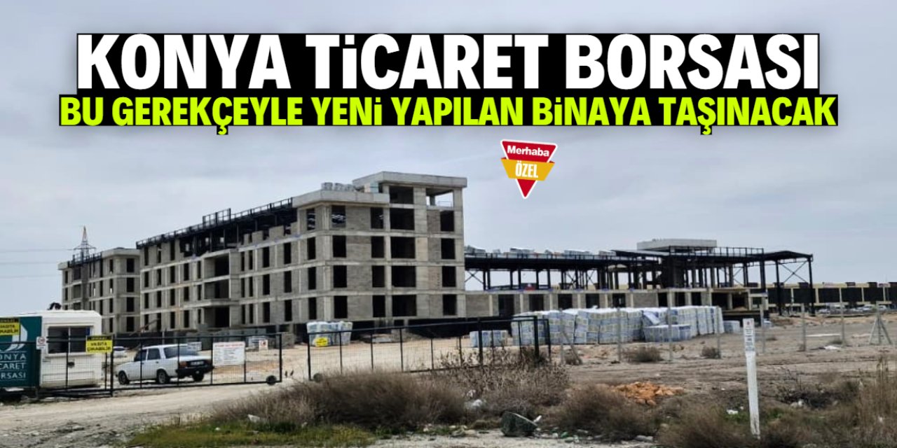 Konya Ticaret Borsası yeni yerine taşınacak! Gerekçesi belli oldu