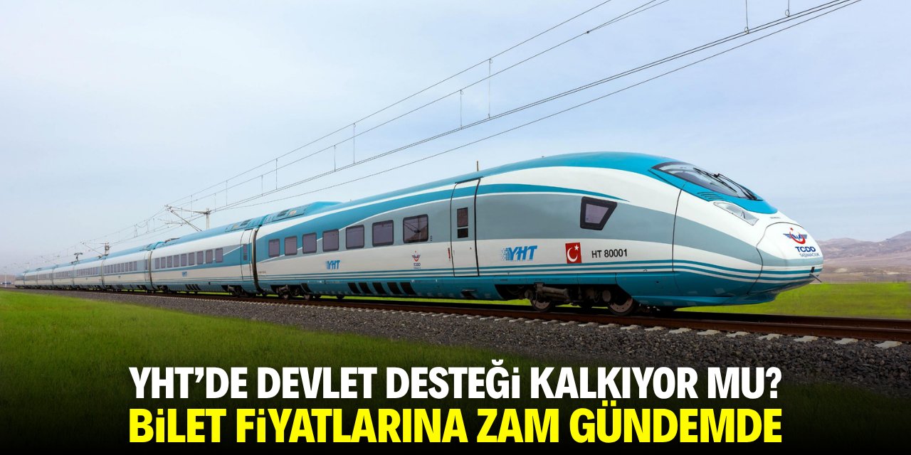 YHT'de devlet desteği kalkıyor mu? Bilet fiyatlarına zam gündemde