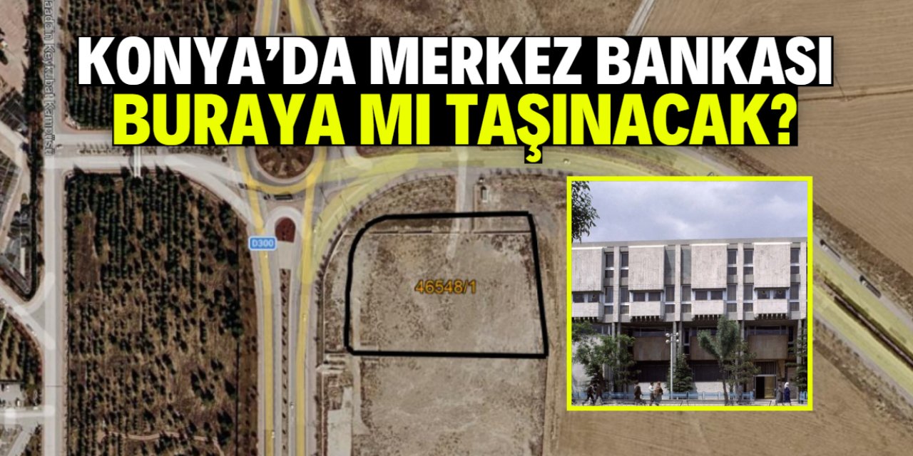 Konya'da Merkez Bankası buraya mı taşınacak?