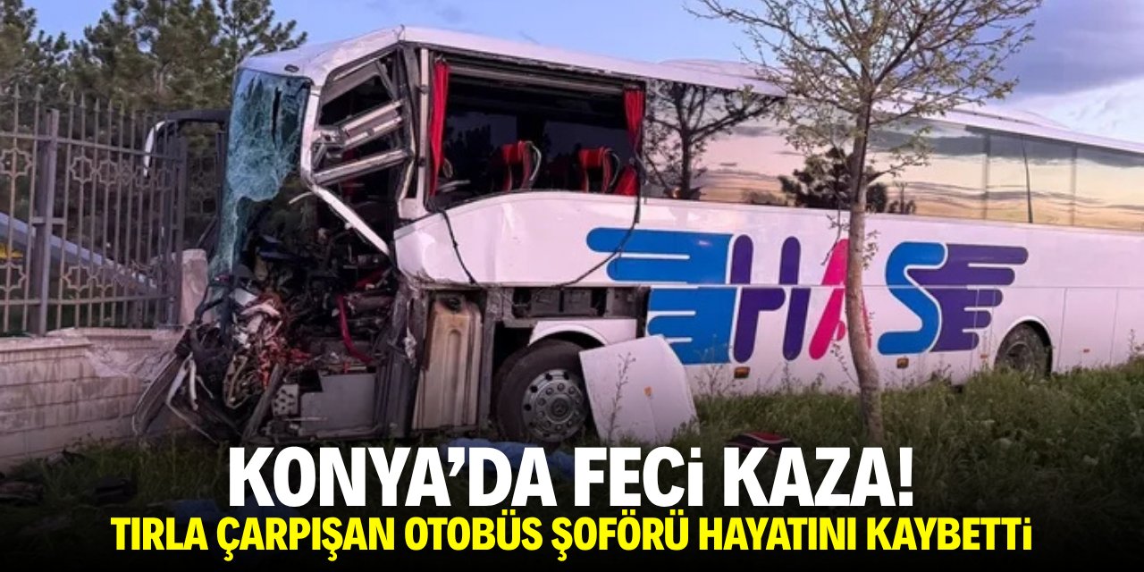 Konya'da feci kaza! Tırla çarpışan otobüs şoförü hayatını kaybetti