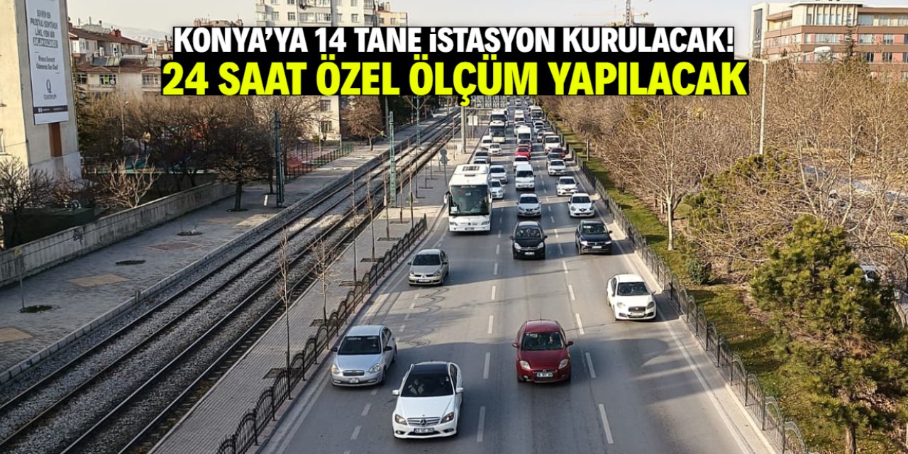 Konya'ya 14 tane istasyon kurulacak! 24 saat ölçüm yapılacak