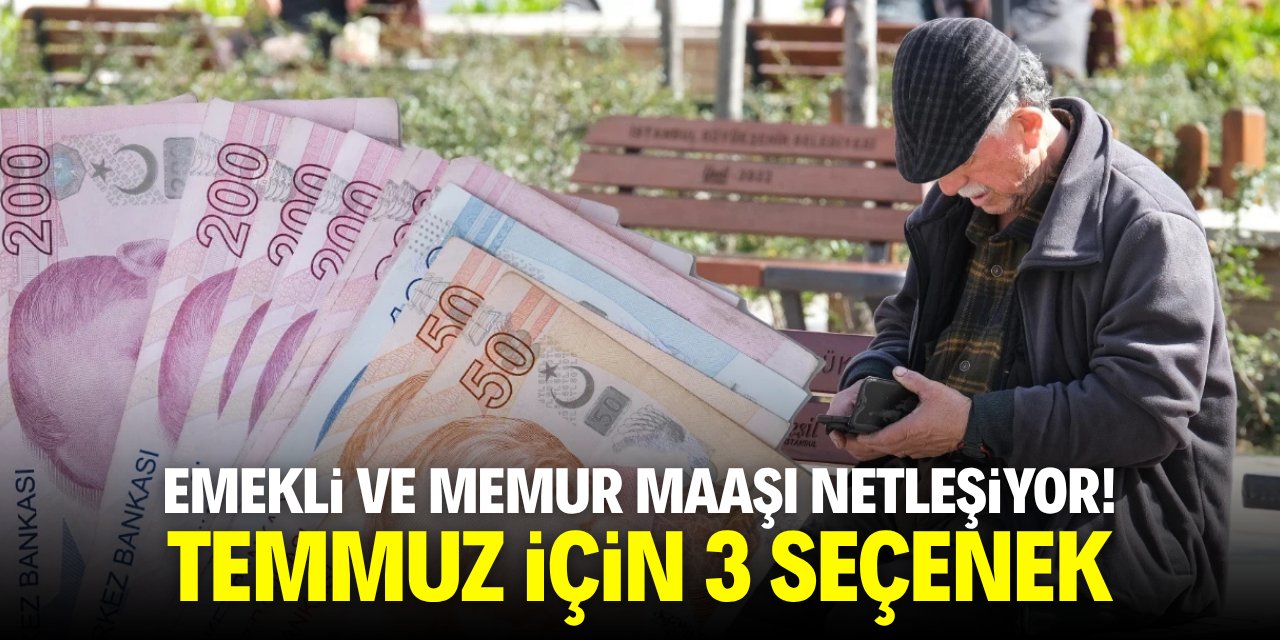 Emelki ve memur maaşı netleşiyor! Temmuz için üç seçenek