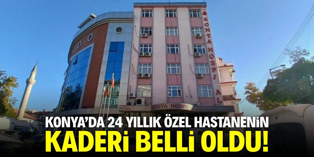 Konya’da 24 yıllık özel hastanenin kaderi belli oldu!
