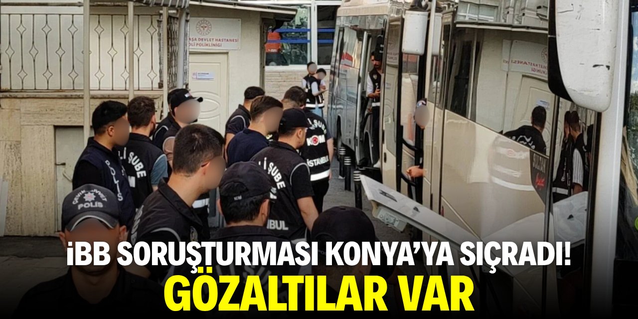 İBB soruşturması Konya’ya sıçradı! Gözaltılar var