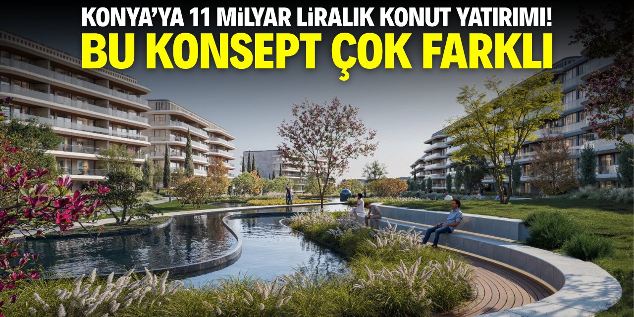 Konya'ya 11 milyar liralık konut yatırımı! Bu konsept çok farklı