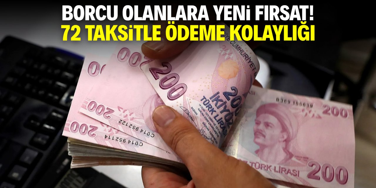Borcu olanlara yeni fırsat! 72 taksitle ödeme kolaylığı