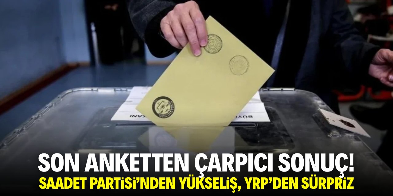 Çarpıcı anket sonucu! Saadet Partisi'nden yükseliş, YRP'den sürpriz