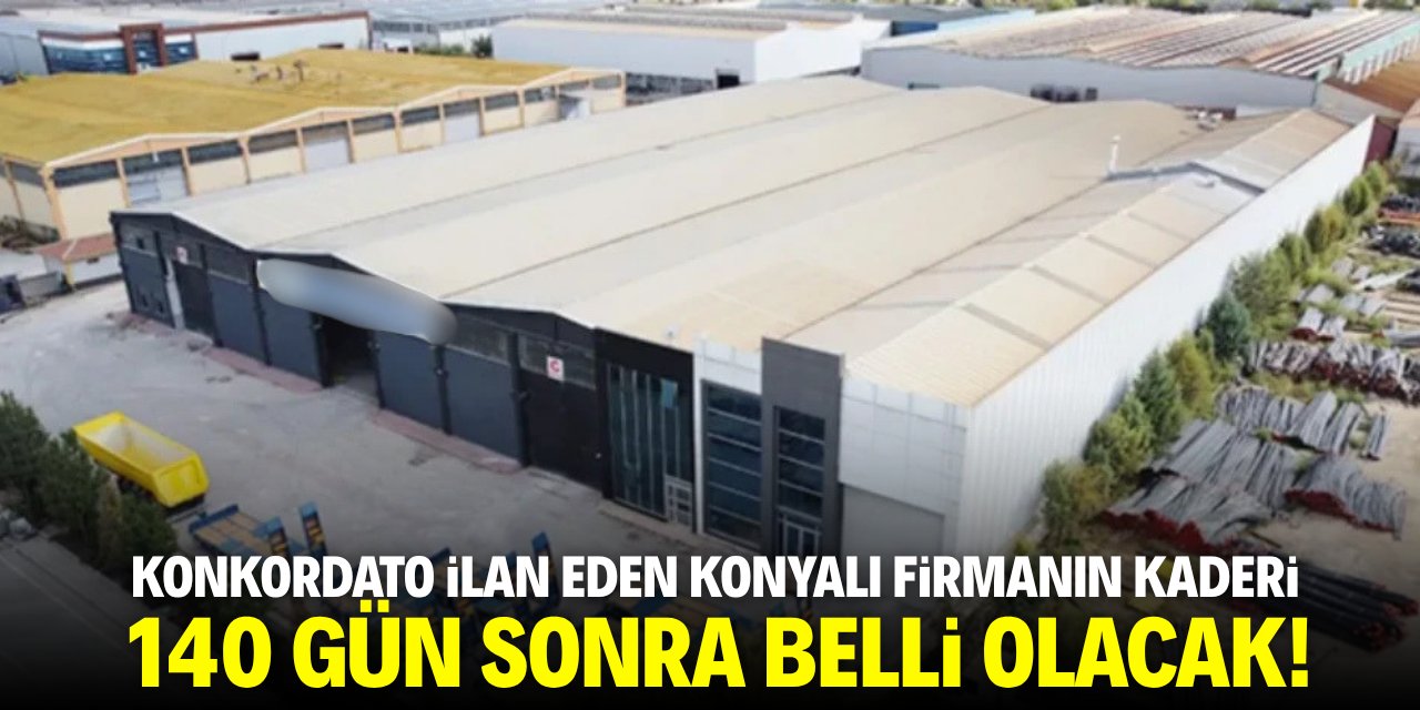 Konkordato ilan eden Konyalı ünlü firmanın kaderi 140 gün sonra belli olacak