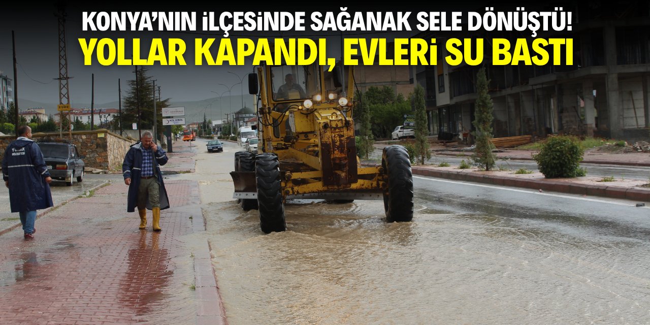 Konya'nın ilçesinde sağanak sele dönüştü! Yolar kapandı, evleri su bastı