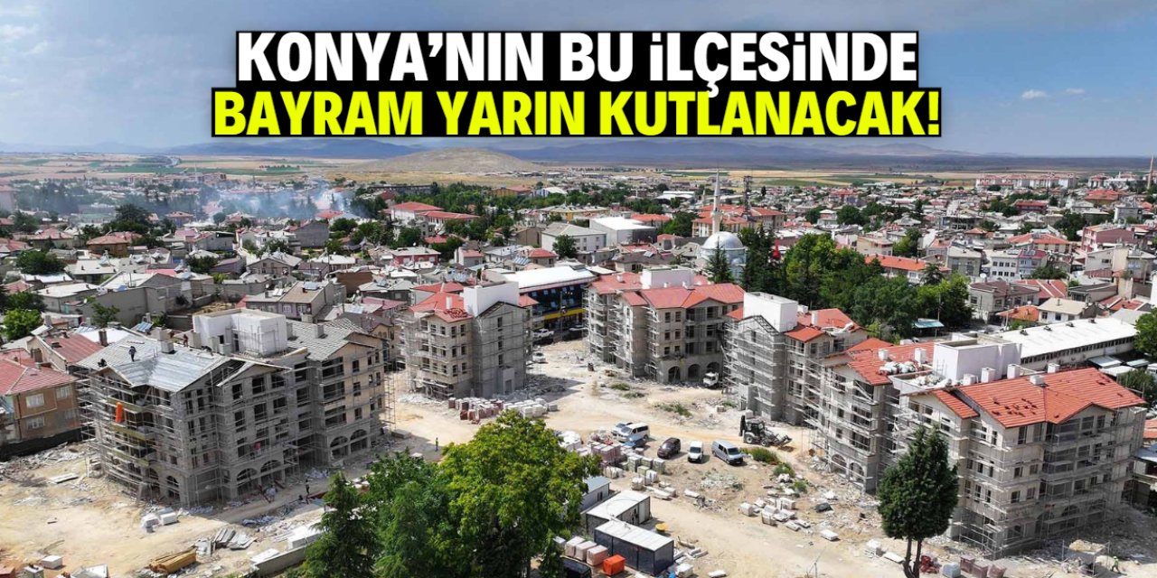 Konya'nın ilçesinde bayram yarın kutlanacak! Gerekçesi merak konusu oldu