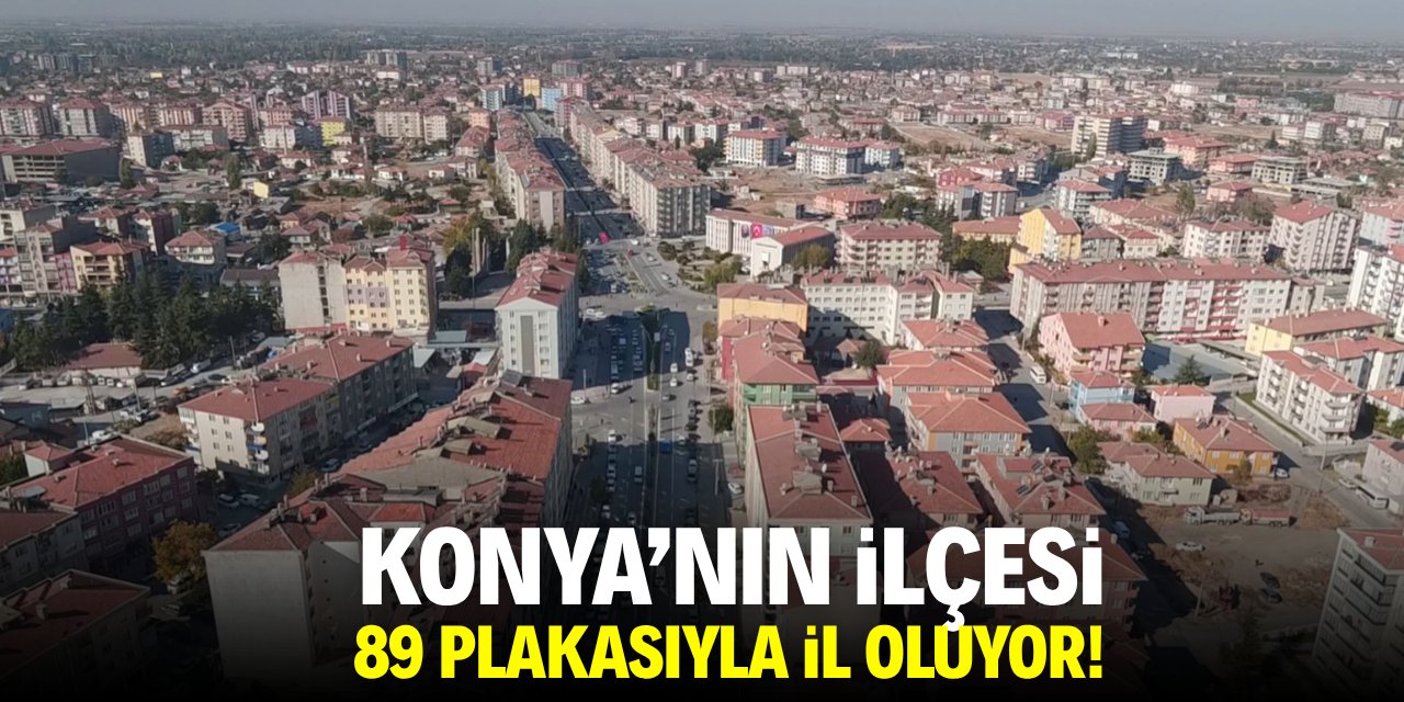 Konya'nın ilçesi 89 plakasıyla il oluyor
