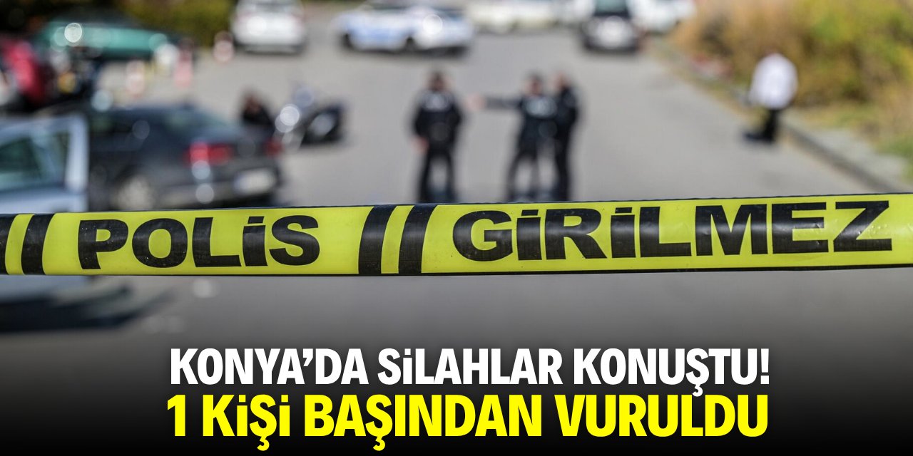 Konya'da silahlar konuştu! 1 kişi başından vuruldu