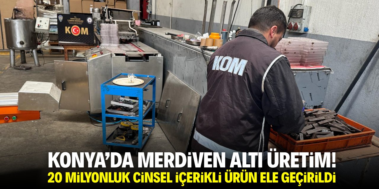 Konya'da merdiven altı üretim! 20 milyon liralık cinsel içerikli ürün ele geçirildi