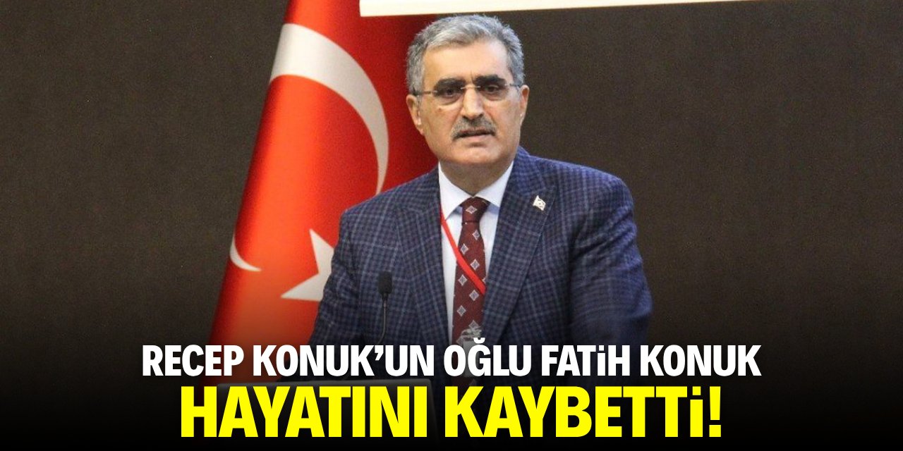 Recep Konuk'un oğlu Fatih Konuk hayatını kaybetti