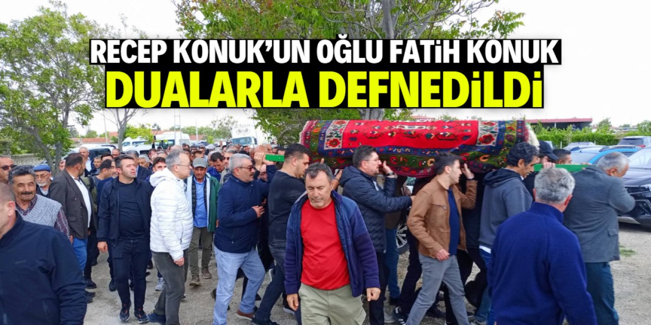 Recep Konuk'un oğlu Fatih Konuk dualarla defnedildi