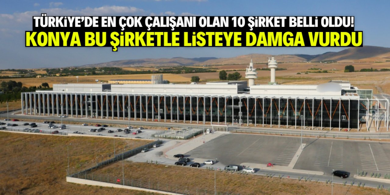 Türkiye'de en çok çalışanı olan 10 şirket listesine Konya damga vurdu!