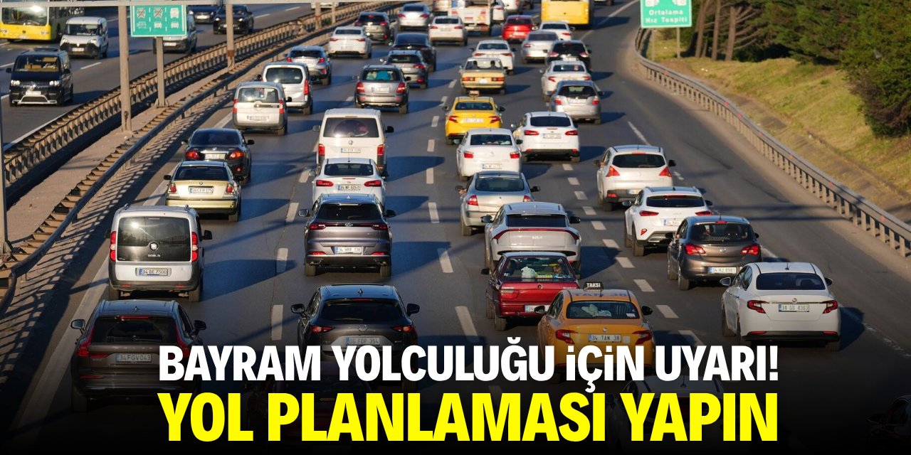 Bayram yolculuğu için uyarı! Yol planlaması yapın