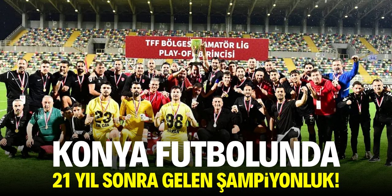 Konya futbolunda 21 yıl sonra gelen şampiyonluk!