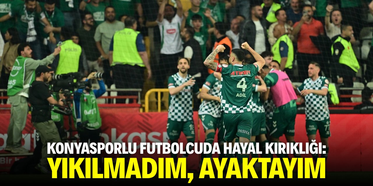 Konyasporlu futbolcuda hayal kırıklığı: Yıkılmadım, ayaktayım!