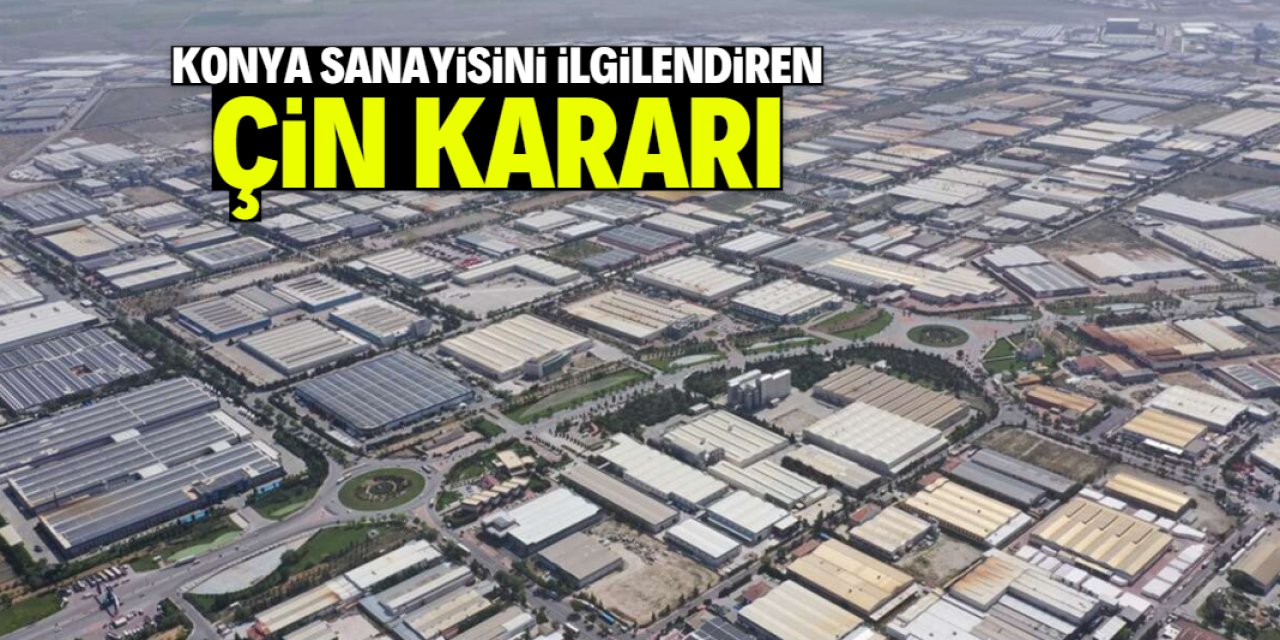 Konya sanayisini ilgilendiren Çin kararı