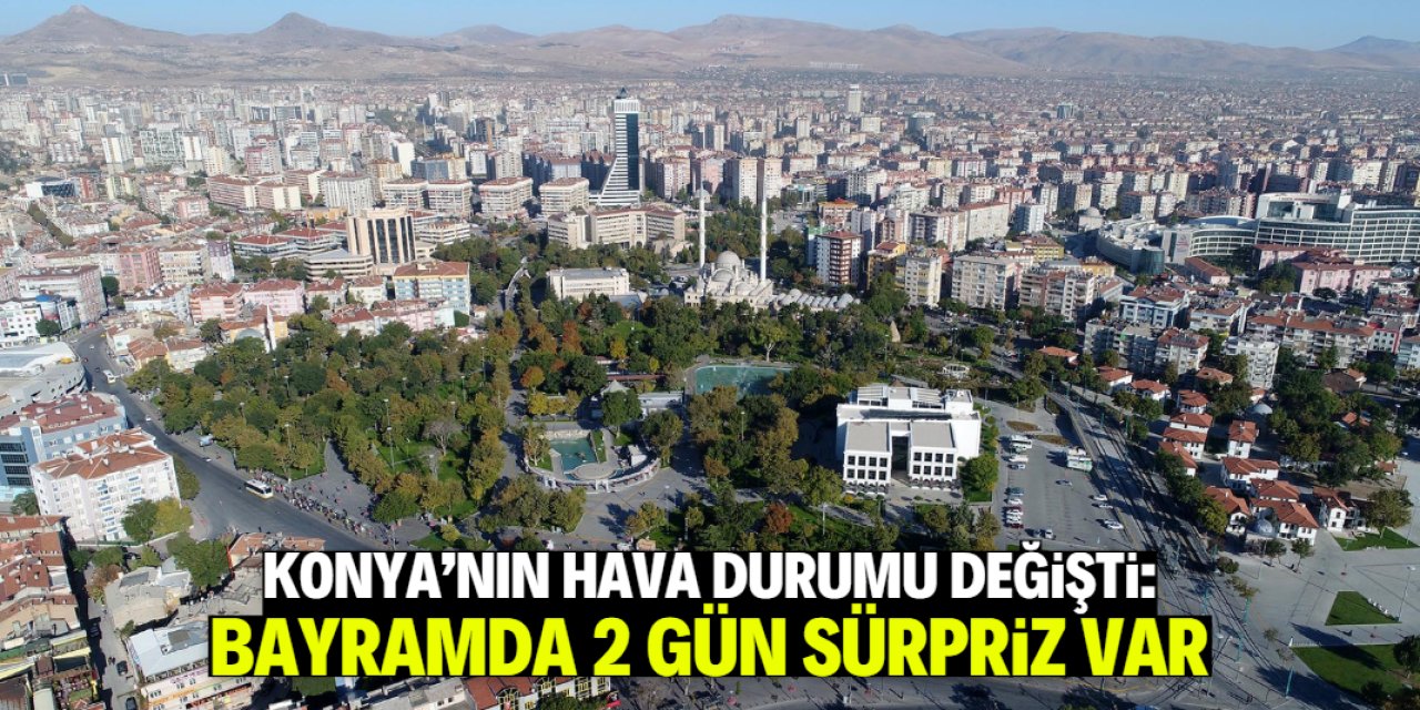 Konya'nın hava durumu değişti! Bayramda 2 gün sürpriz var