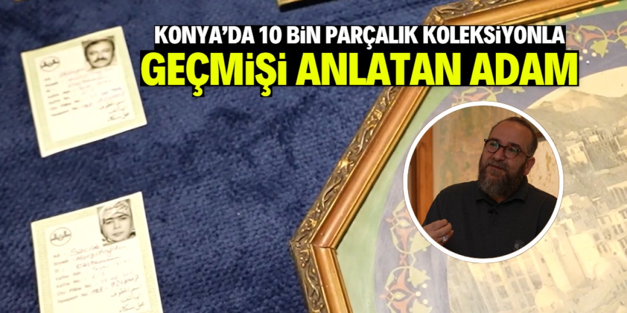 Konya'da 10 bin parçalık koleksiyonu var: Hacı Murat'ın geçmişini anlattı